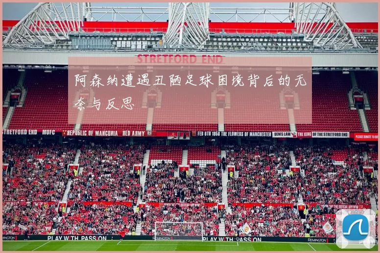 阿森纳遭遇丑陋足球困境背后的无奈与反思