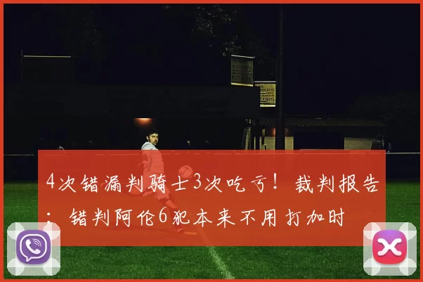 4次错漏判骑士3次吃亏！裁判报告：错判阿伦6犯本来不用打加时