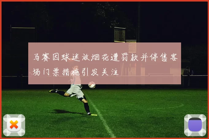 马赛因球迷放烟花遭罚款并停售客场门票措施引发关注