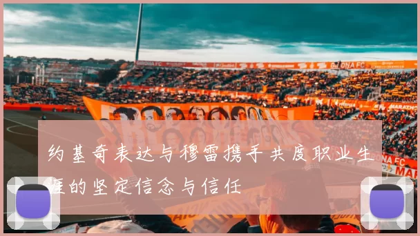 约基奇表达与穆雷携手共度职业生涯的坚定信念与信任