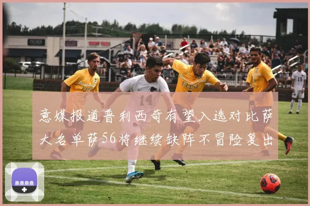 意媒报道普利西奇有望入选对比萨大名单萨56将继续缺阵不冒险复出