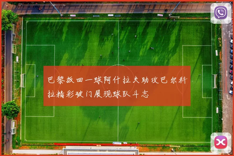 巴黎扳回一球阿什拉夫助攻巴尔科拉精彩破门展现球队斗志
