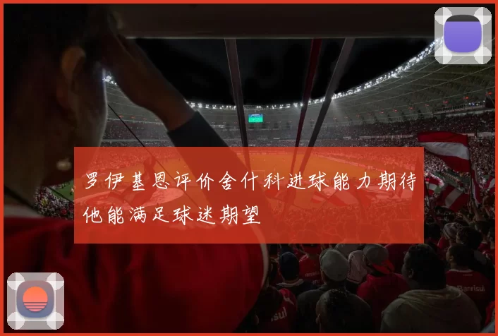 罗伊基恩评价舍什科进球能力期待他能满足球迷期望