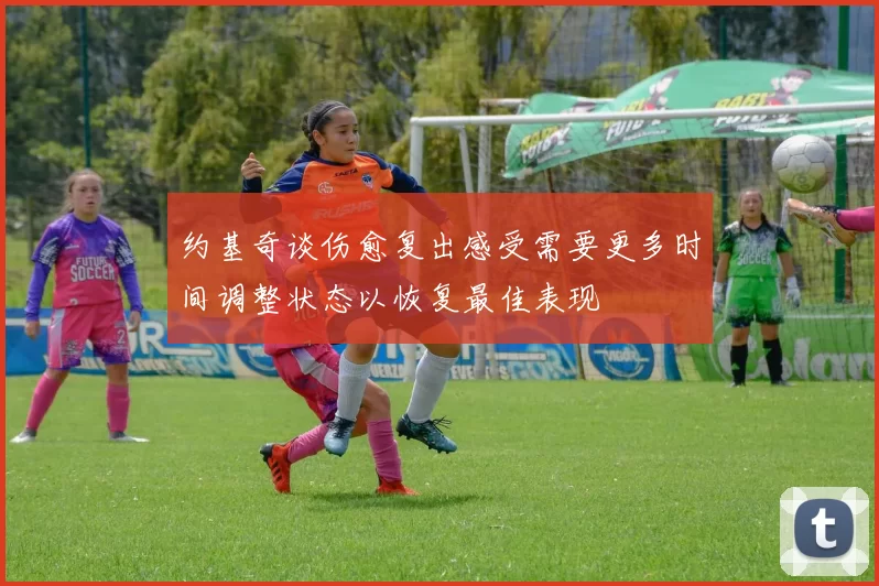 约基奇谈伤愈复出感受需要更多时间调整状态以恢复最佳表现