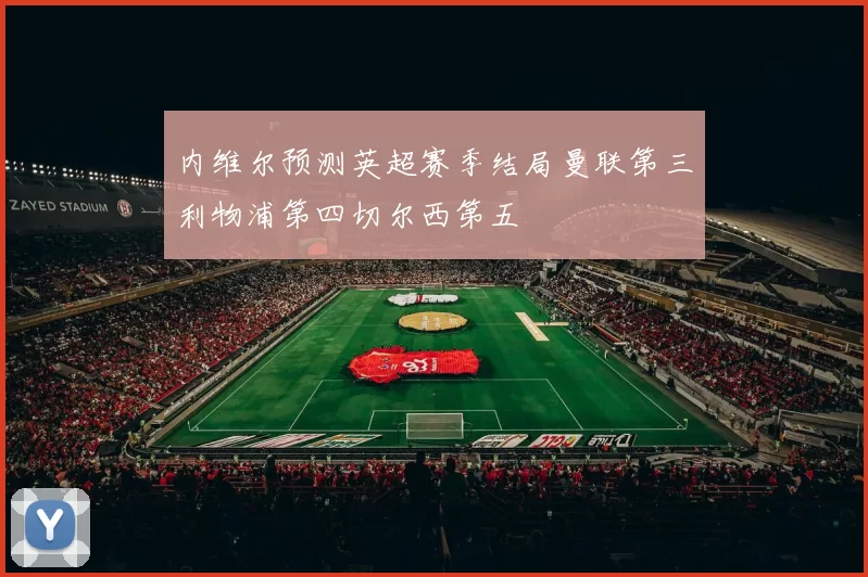 内维尔预测英超赛季结局曼联第三利物浦第四切尔西第五