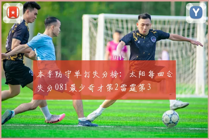 本季防守单打失分榜：太阳每回合失分081最少奇才第2雷霆第3