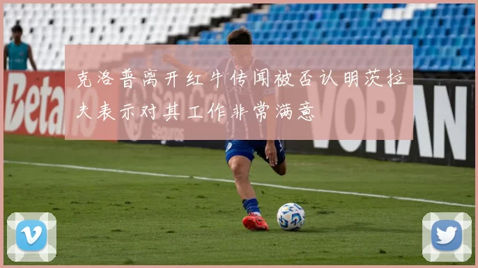克洛普离开红牛传闻被否认明茨拉夫表示对其工作非常满意