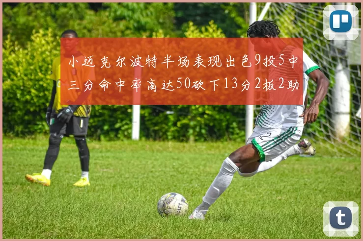 小迈克尔波特半场表现出色9投5中三分命中率高达50砍下13分2板2助2断