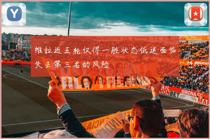 维拉近五轮仅得一胜状态低迷面临失去第三名的风险