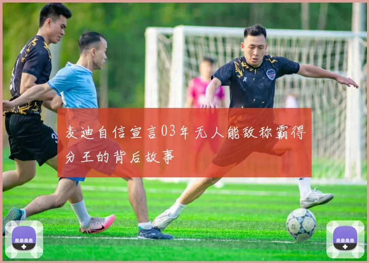 麦迪自信宣言03年无人能敌称霸得分王的背后故事